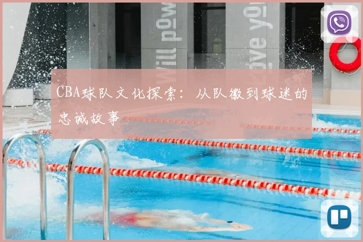 CBA球队文化探索：从队徽到球迷的忠诚故事
