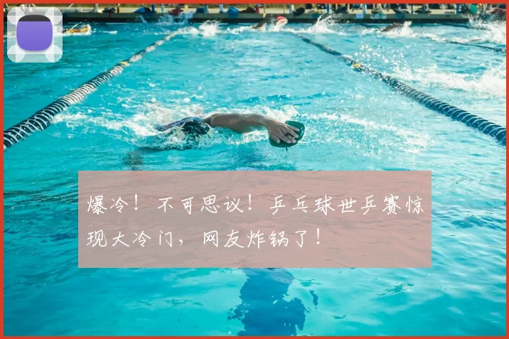 爆冷!不可思议!乒乓球世乒赛惊现大冷门,网友炸锅了!