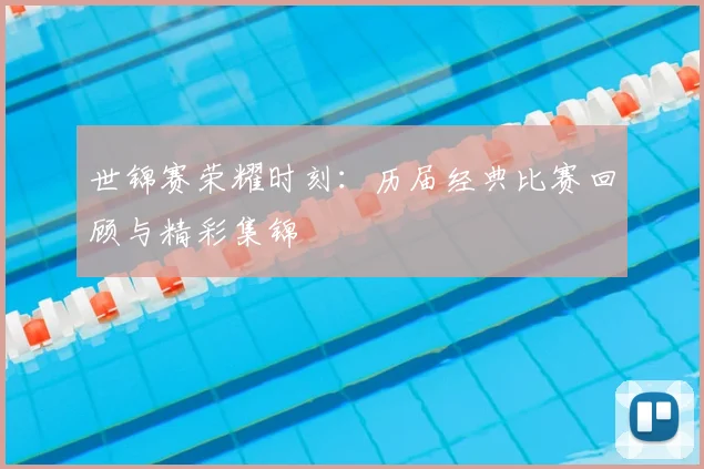 世锦赛荣耀时刻:历届经典比赛回顾与精彩集锦