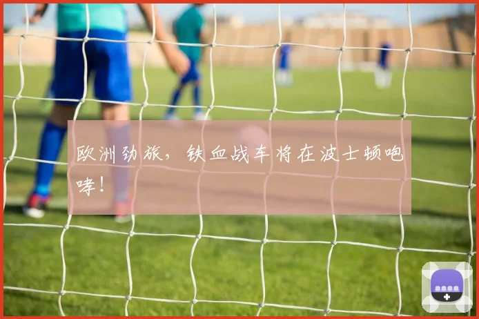欧洲劲旅,铁血战车将在波士顿咆哮!