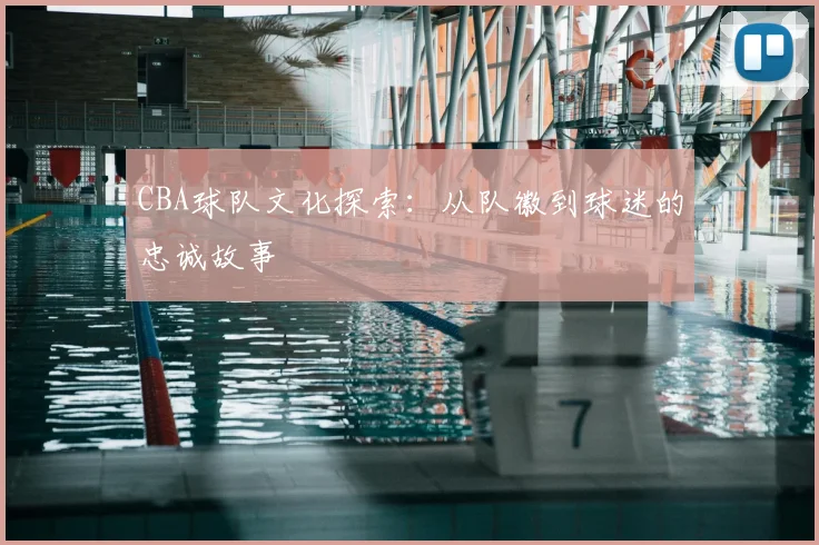 CBA球队文化探索:从队徽到球迷的忠诚故事