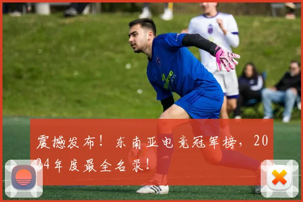 震撼发布！东南亚电竞冠军榜，2024年度最全名录！