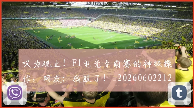 叹为观止!F1电竞季前赛的神级操作,网友:我服了!_20260602212815
