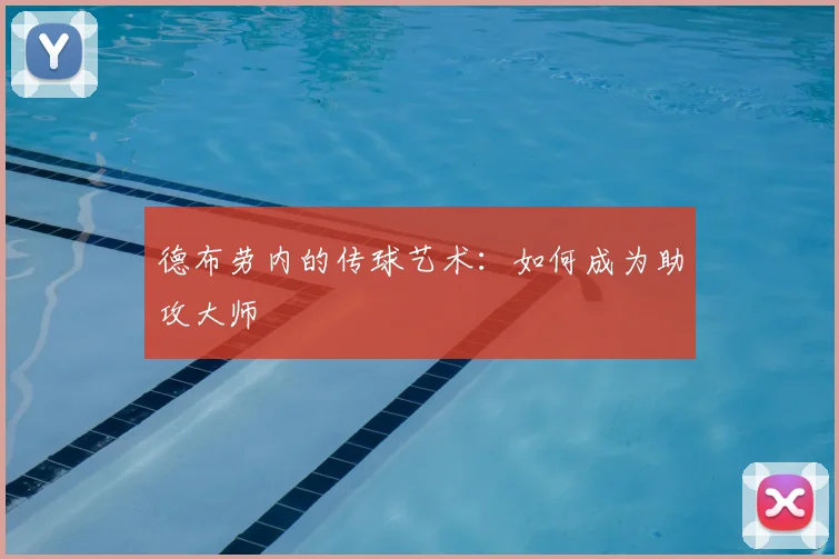 德布劳内的传球艺术：如何成为助攻大师