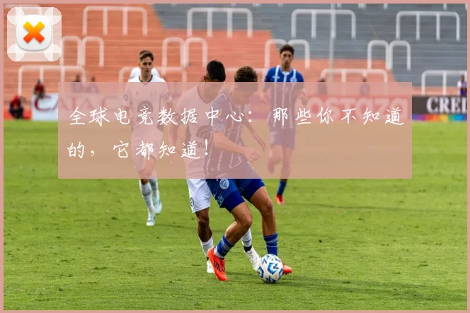 全球电竞数据中心：那些你不知道的，它都知道！