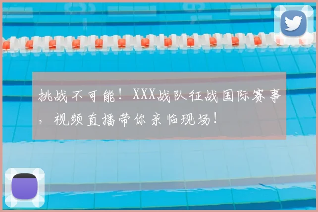 挑战不可能！XXX战队征战国际赛事，视频直播带你亲临现场！