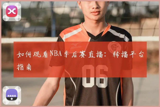 如何观看NBA季后赛直播:转播平台指南