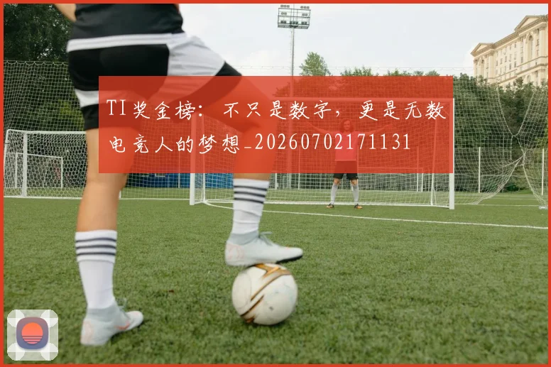 TI奖金榜:不只是数字,更是无数电竞人的梦想_20260702171131