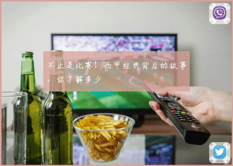 不止是比赛！西甲经典背后的故事，你了解多少