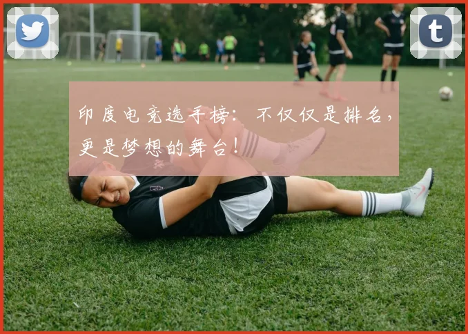 印度电竞选手榜:不仅仅是排名,更是梦想的舞台!