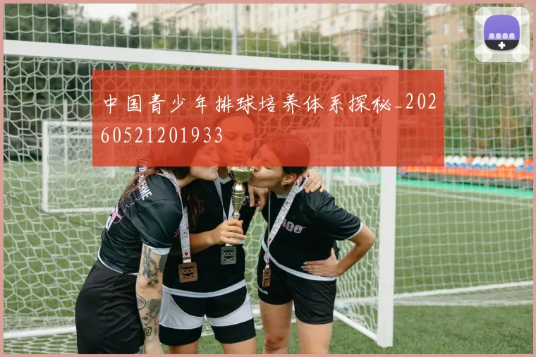 中国青少年排球培养体系探秘_20260521201933