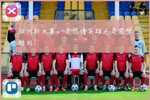 欧洲杯决赛,是悲情英雄还是圆梦时刻!