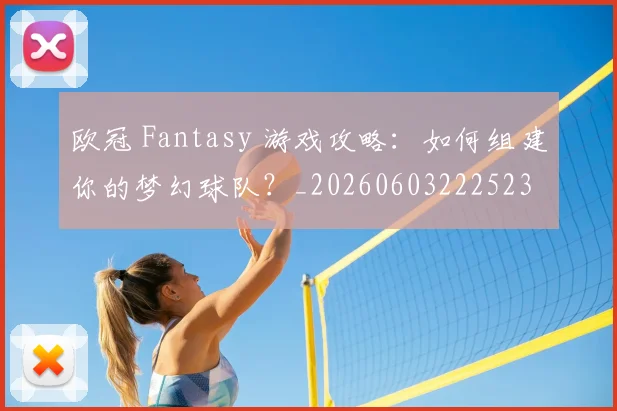 欧冠 Fantasy 游戏攻略：如何组建你的梦幻球队？_20260603222523