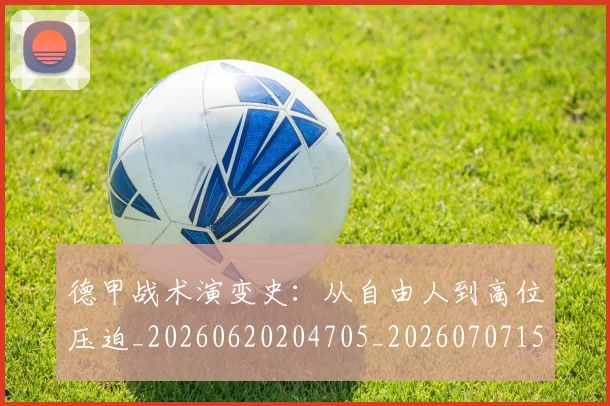 德甲战术演变史:从自由人到高位压迫_20260620204705_20260707153801