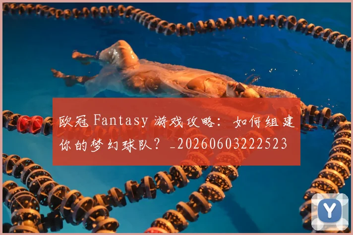 欧冠 Fantasy 游戏攻略:如何组建你的梦幻球队?_20260603222523