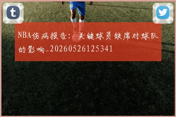 NBA伤病报告：关键球员缺席对球队的影响_20260526125341