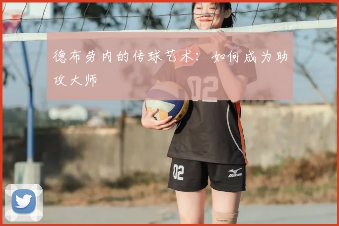 德布劳内的传球艺术:如何成为助攻大师