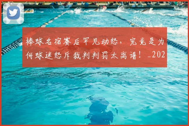棒球名宿赛后罕见动怒,究竟是为何球迷怒斥裁判判罚太离谱!_20260606145812