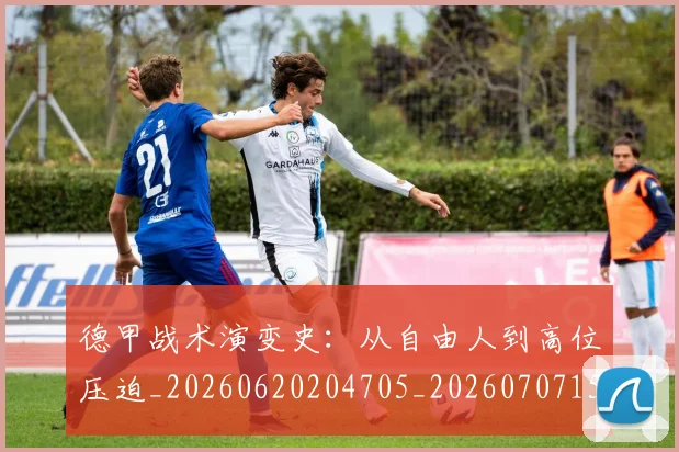 德甲战术演变史:从自由人到高位压迫_20260620204705_20260707153801