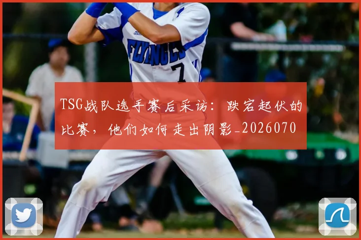 TSG战队选手赛后采访:跌宕起伏的比赛,他们如何走出阴影_20260702171133