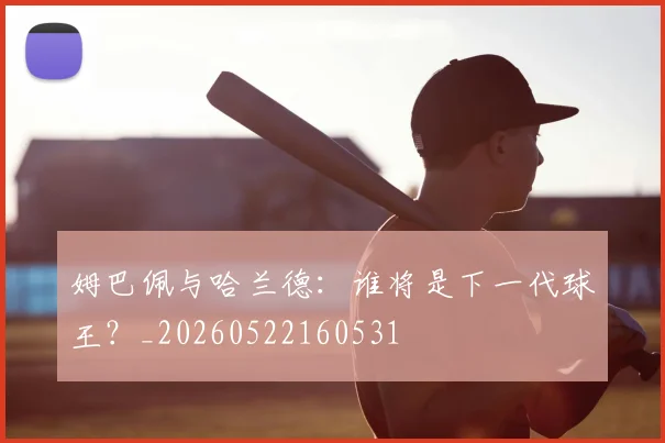 姆巴佩与哈兰德:谁将是下一代球王?_20260522160531
