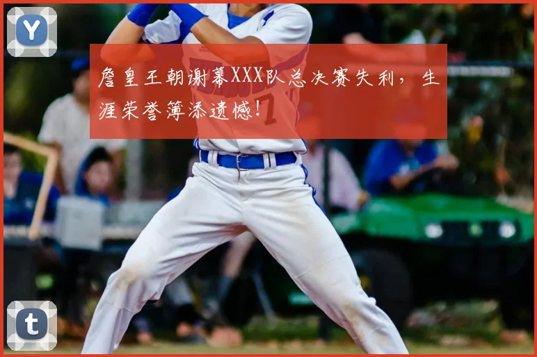 詹皇王朝谢幕XXX队总决赛失利,生涯荣誉簿添遗憾!